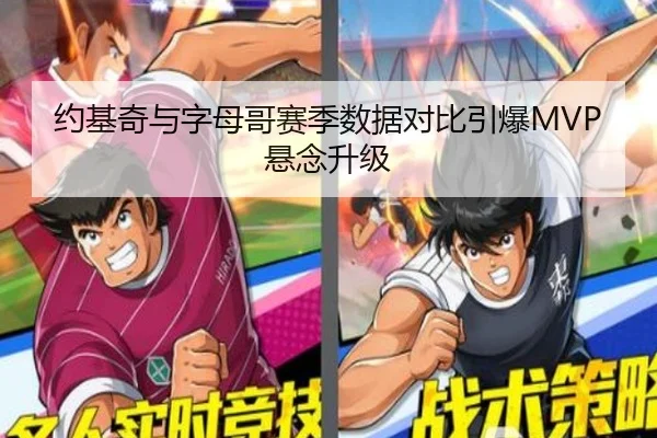 约基奇与字母哥赛季数据对比引爆MVP悬念升级